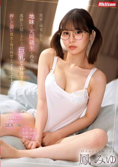 MKMP-616｜実家に帰省したら地味な元同級生と再会…成長した隠しきれない巨乳がエロ過ぎて、押しに弱い彼女と毎日何度もハメまくってます。 鳳みゆ